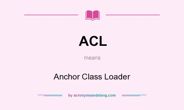 What does ACL mean? It stands for Anchor Class Loader