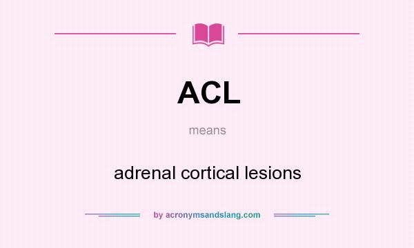 What does ACL mean? It stands for adrenal cortical lesions