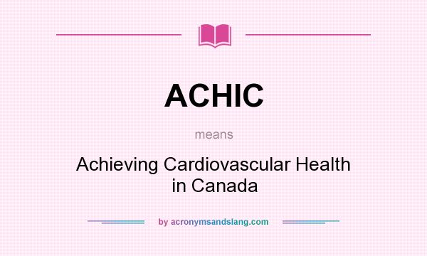 What does ACHIC mean? It stands for Achieving Cardiovascular Health in Canada