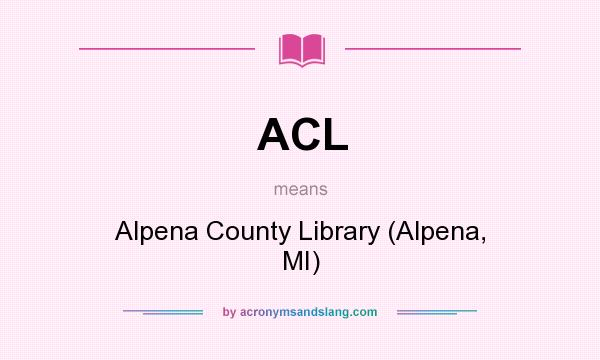 What does ACL mean? It stands for Alpena County Library (Alpena, MI)