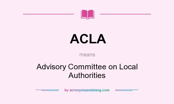 What does ACLA mean? It stands for Advisory Committee on Local Authorities
