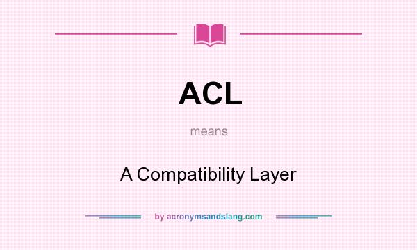 What does ACL mean? It stands for A Compatibility Layer