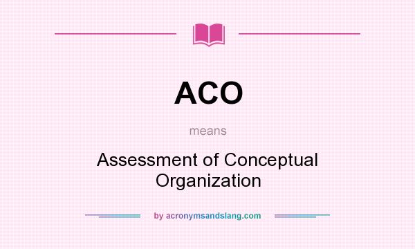 What does ACO mean? It stands for Assessment of Conceptual Organization