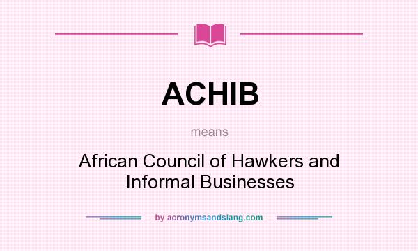 What does ACHIB mean? It stands for African Council of Hawkers and Informal Businesses