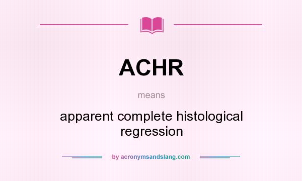 What does ACHR mean? It stands for apparent complete histological regression