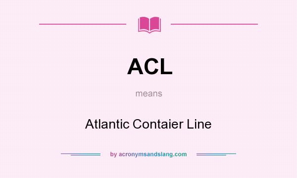 What does ACL mean? It stands for Atlantic Contaier Line