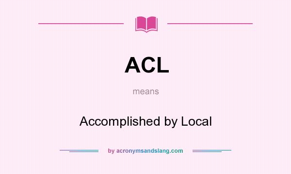 What does ACL mean? It stands for Accomplished by Local