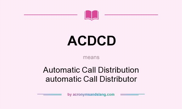What does ACDCD mean? It stands for Automatic Call Distribution automatic Call Distributor