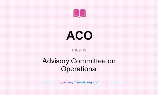 What does ACO mean? It stands for Advisory Committee on Operational