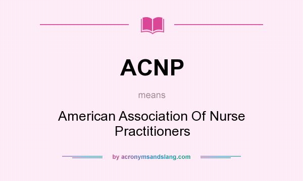 What does ACNP mean? It stands for American Association Of Nurse Practitioners