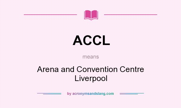 What does ACCL mean? It stands for Arena and Convention Centre Liverpool