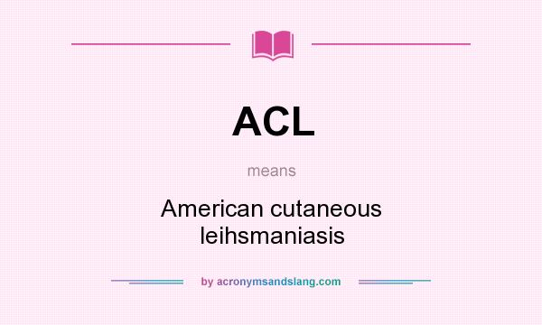 What does ACL mean? It stands for American cutaneous leihsmaniasis