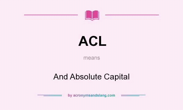 What does ACL mean? It stands for And Absolute Capital