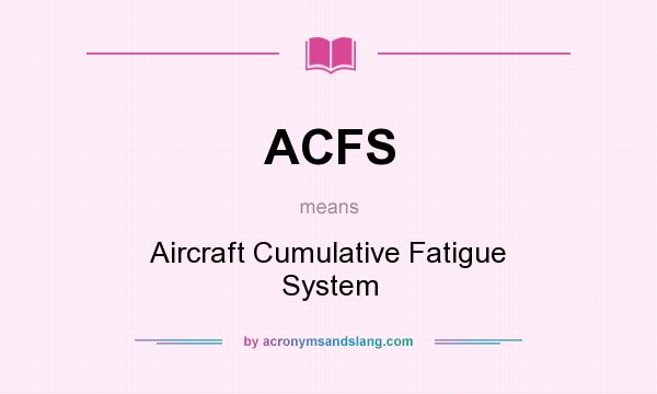 What does ACFS mean? It stands for Aircraft Cumulative Fatigue System