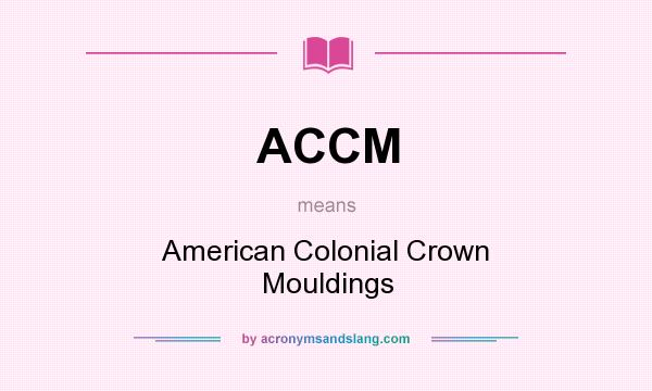 What does ACCM mean? It stands for American Colonial Crown Mouldings