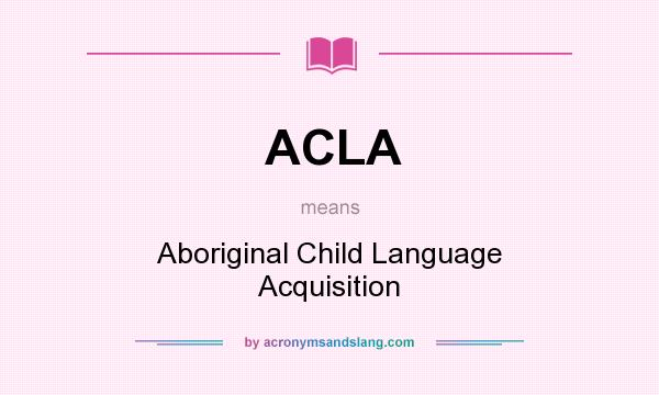What does ACLA mean? It stands for Aboriginal Child Language Acquisition