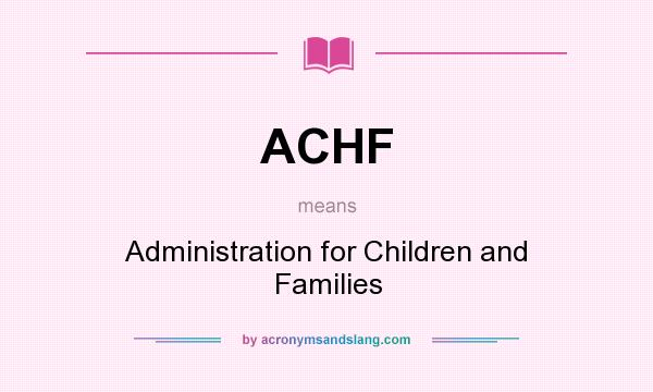 What does ACHF mean? It stands for Administration for Children and Families