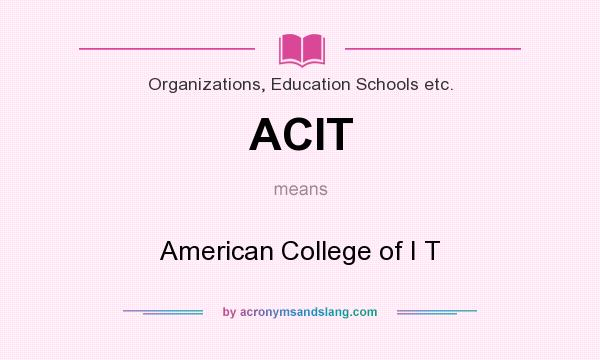 What does ACIT mean? It stands for American College of I T