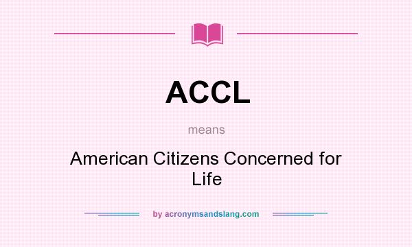 What does ACCL mean? It stands for American Citizens Concerned for Life