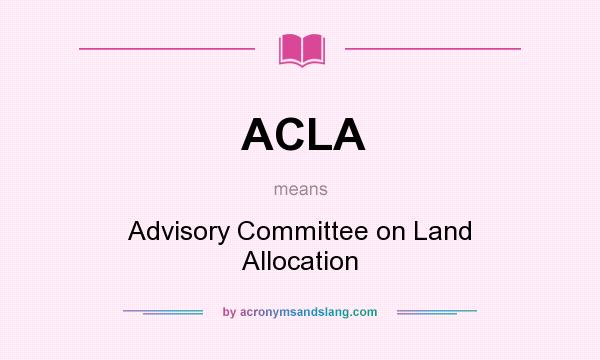 What does ACLA mean? It stands for Advisory Committee on Land Allocation