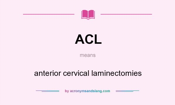 What does ACL mean? It stands for anterior cervical laminectomies