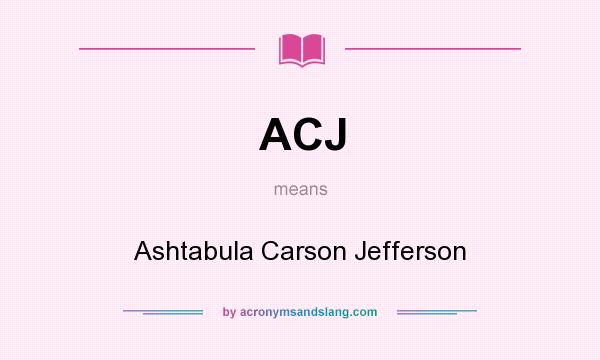 What does ACJ mean? It stands for Ashtabula Carson Jefferson