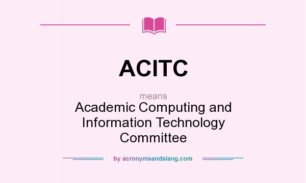 What does ACITC mean? It stands for Academic Computing and Information Technology Committee