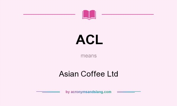 What does ACL mean? It stands for Asian Coffee Ltd