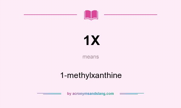 What does 1X mean? It stands for 1-methylxanthine
