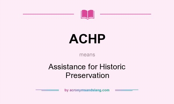 What does ACHP mean? It stands for Assistance for Historic Preservation