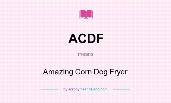 What does ACDF mean? It stands for Amazing Corn Dog Fryer