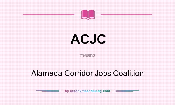 What does ACJC mean? It stands for Alameda Corridor Jobs Coalition