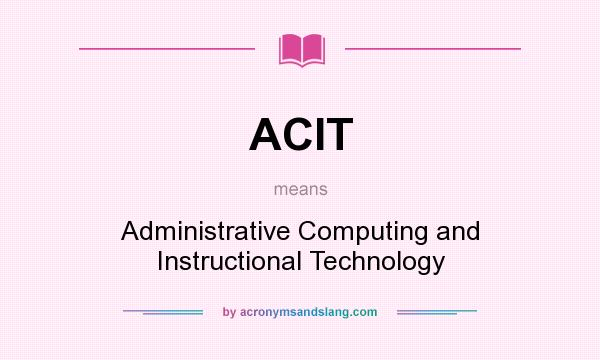 What does ACIT mean? It stands for Administrative Computing and Instructional Technology