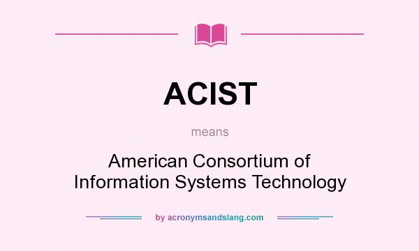 What does ACIST mean? It stands for American Consortium of Information Systems Technology