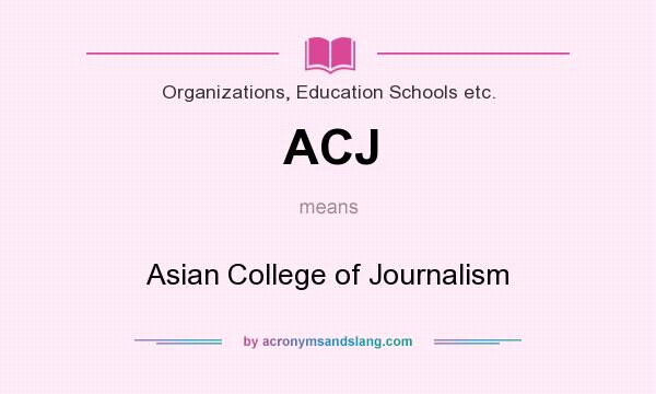 What does ACJ mean? It stands for Asian College of Journalism