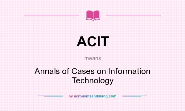 What does ACIT mean? It stands for Annals of Cases on Information Technology