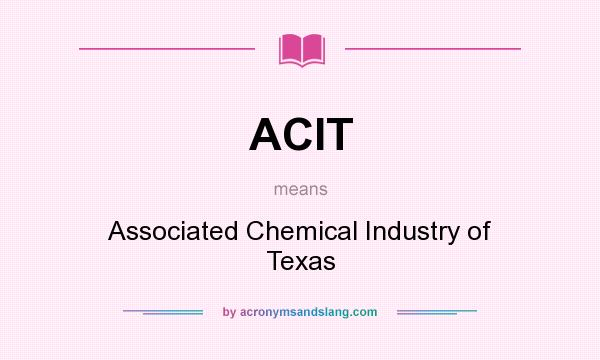 What does ACIT mean? It stands for Associated Chemical Industry of Texas