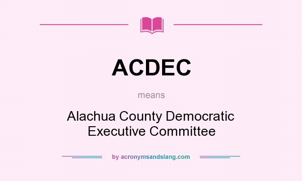 What does ACDEC mean? It stands for Alachua County Democratic Executive Committee