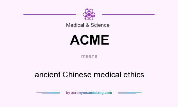 What does ACME mean? It stands for ancient Chinese medical ethics