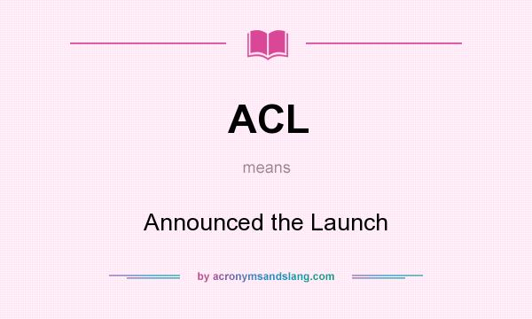 What does ACL mean? It stands for Announced the Launch