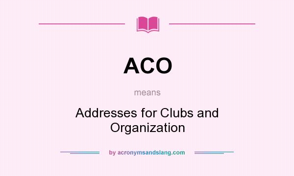 What does ACO mean? It stands for Addresses for Clubs and Organization