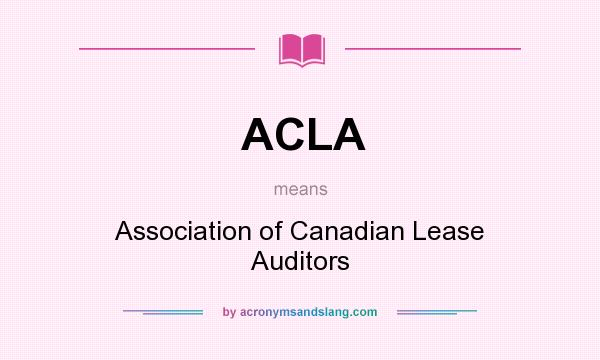 What does ACLA mean? It stands for Association of Canadian Lease Auditors
