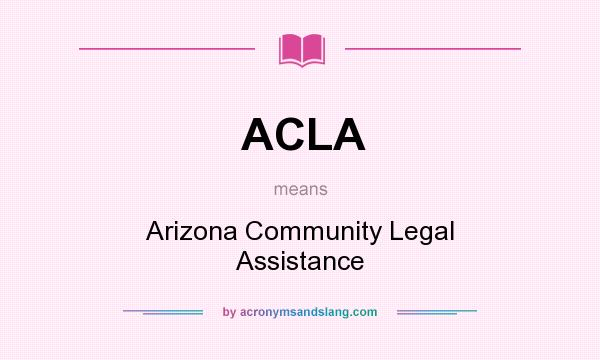 What does ACLA mean? It stands for Arizona Community Legal Assistance