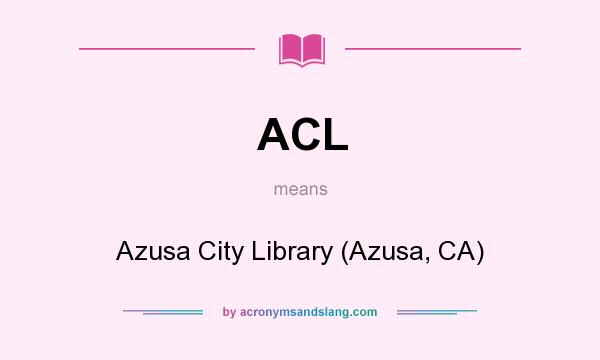 What does ACL mean? It stands for Azusa City Library (Azusa, CA)