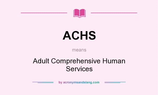 What does ACHS mean? It stands for Adult Comprehensive Human Services