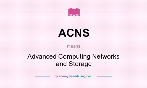 What does ACNS mean? It stands for Advanced Computing Networks and Storage