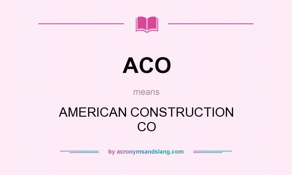 What does ACO mean? It stands for AMERICAN CONSTRUCTION CO