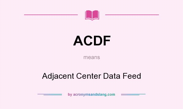 What does ACDF mean? It stands for Adjacent Center Data Feed