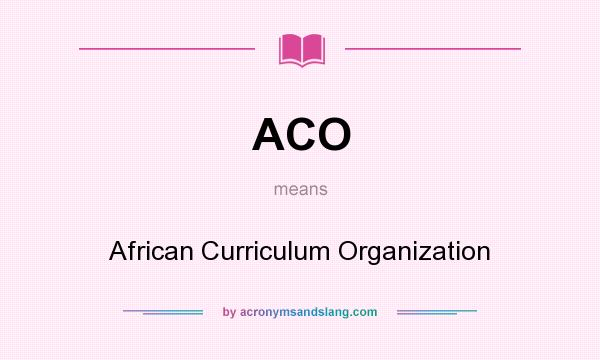 What does ACO mean? It stands for African Curriculum Organization