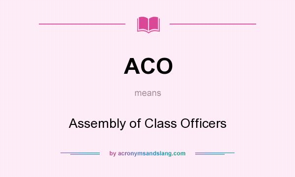 What does ACO mean? It stands for Assembly of Class Officers
